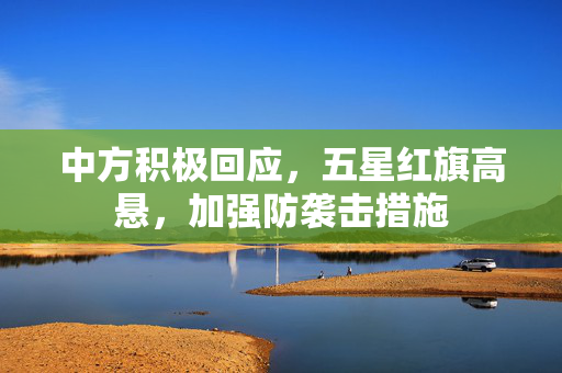 中方积极回应，五星红旗高悬，加强防袭击措施