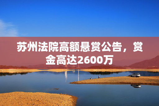 苏州法院高额悬赏公告，赏金高达2600万