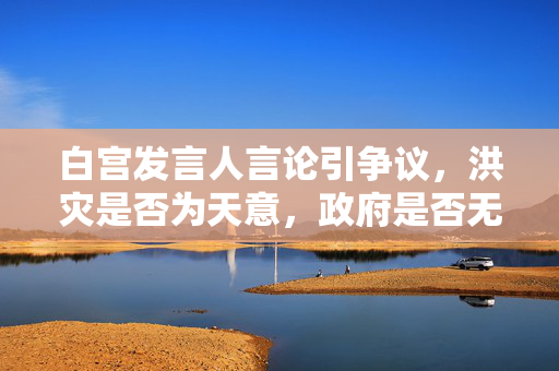 白宫发言人言论引争议，洪灾是否为天意，政府是否无过失？