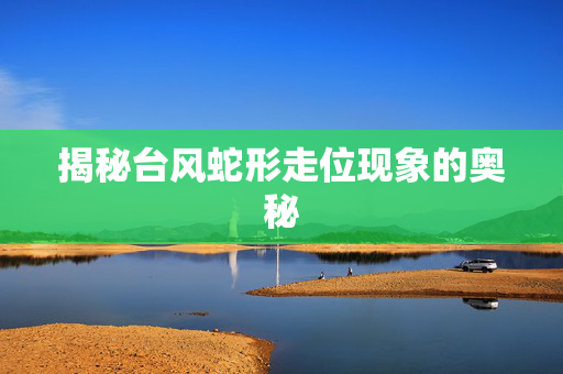 揭秘台风蛇形走位现象的奥秘