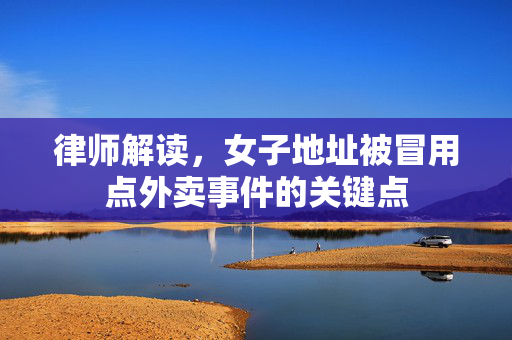 律师解读，女子地址被冒用点外卖事件的关键点