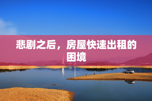悲剧之后，房屋快速出租的困境