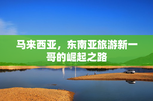 马来西亚，东南亚旅游新一哥的崛起之路