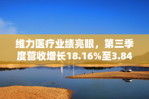 维力医疗业绩亮眼，第三季度营收增长18.16%至3.84亿元