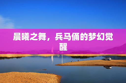 晨曦之舞，兵马俑的梦幻觉醒