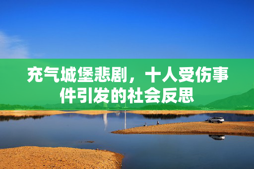 充气城堡悲剧，十人受伤事件引发的社会反思