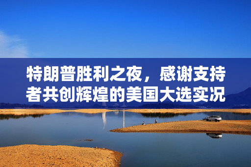 特朗普胜利之夜，感谢支持者共创辉煌的美国大选实况播报