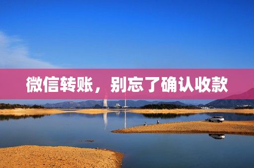 微信转账，别忘了确认收款