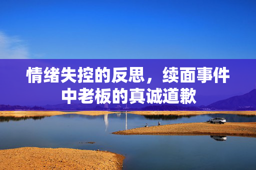 情绪失控的反思，续面事件中老板的真诚道歉