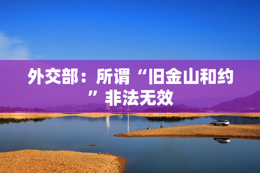 外交部：所谓“旧金山和约”非法无效