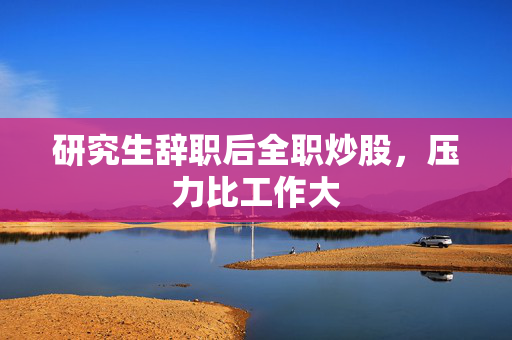 研究生辞职后全职炒股，压力比工作大