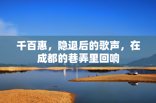 千百惠，隐退后的歌声，在成都的巷弄里回响
