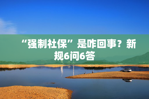 “强制社保”是咋回事？新规6问6答