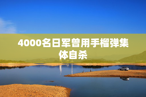 4000名日军曾用手榴弹集体自杀