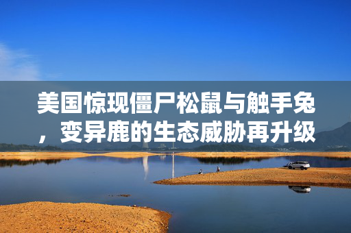 美国惊现僵尸松鼠与触手兔，变异鹿的生态威胁再升级