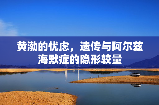 黄渤的忧虑，遗传与阿尔兹海默症的隐形较量