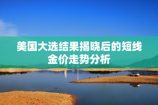 美国大选结果揭晓后的短线金价走势分析