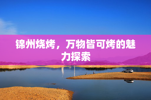 锦州烧烤，万物皆可烤的魅力探索