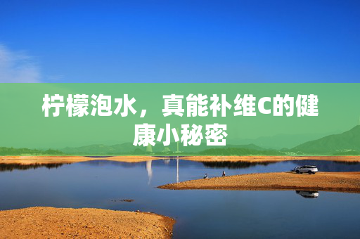柠檬泡水，真能补维C的健康小秘密