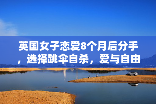 英国女子恋爱8个月后分手，选择跳伞自杀，爱与自由的悲歌