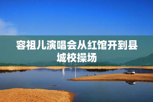 容祖儿演唱会从红馆开到县城校操场