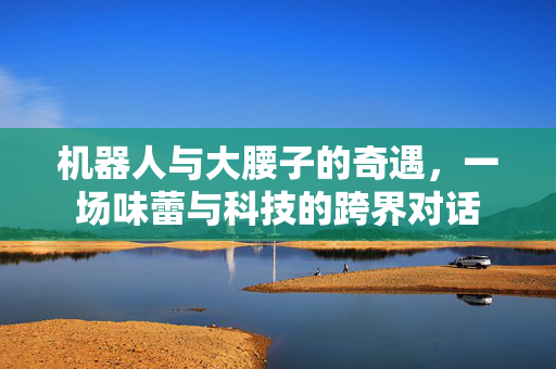 机器人与大腰子的奇遇，一场味蕾与科技的跨界对话