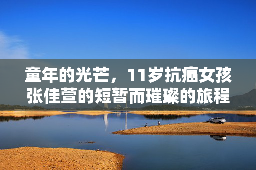 童年的光芒，11岁抗癌女孩张佳萱的短暂而璀璨的旅程