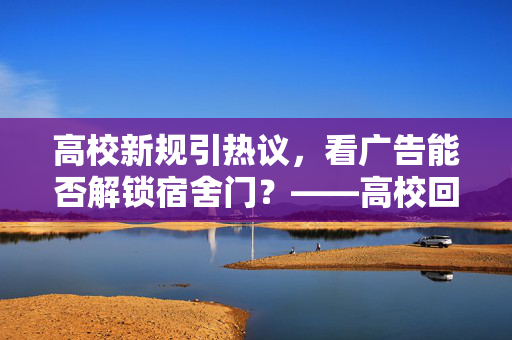 高校新规引热议，看广告能否解锁宿舍门？——高校回应的深度剖析