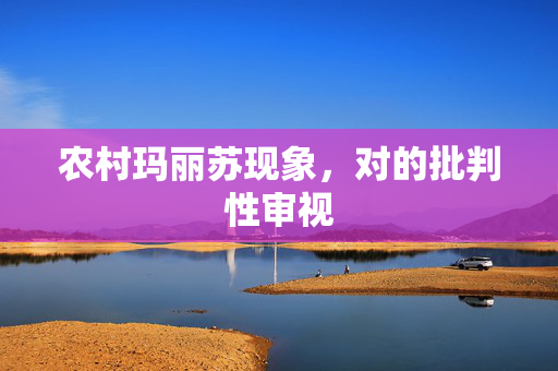 农村玛丽苏现象，对的批判性审视