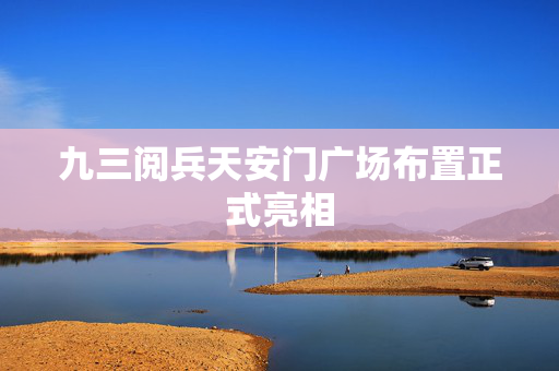 九三阅兵天安门广场布置正式亮相