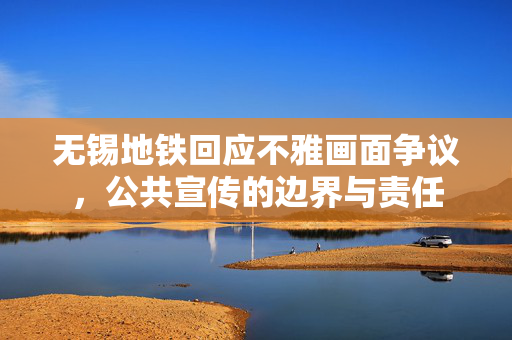 无锡地铁回应不雅画面争议，公共宣传的边界与责任