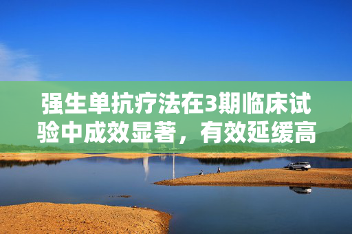 强生单抗疗法在3期临床试验中成效显著，有效延缓高风险SMM进展