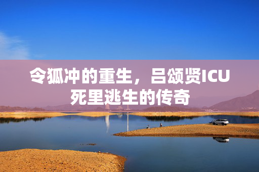 令狐冲的重生，吕颂贤ICU死里逃生的传奇