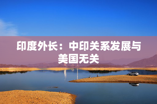 印度外长：中印关系发展与美国无关