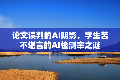 论文误判的AI阴影，学生苦不堪言的AI检测率之谜