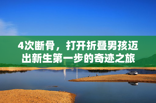 4次断骨，打开折叠男孩迈出新生第一步的奇迹之旅