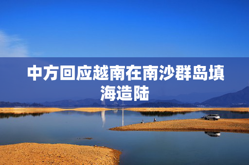 中方回应越南在南沙群岛填海造陆