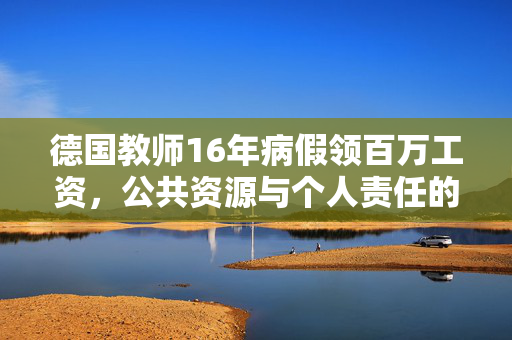 德国教师16年病假领百万工资，公共资源与个人责任的失衡