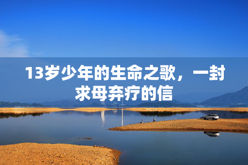 13岁少年的生命之歌，一封求母弃疗的信