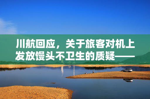 川航回应，关于旅客对机上发放馒头不卫生的质疑——安全与品质并重，共筑飞行服务新标准