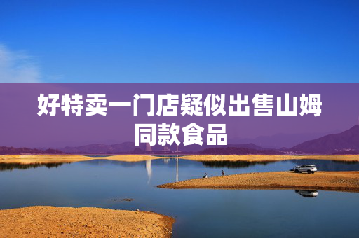 好特卖一门店疑似出售山姆同款食品
