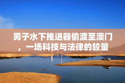 男子水下推进器偷渡至澳门，一场科技与法律的较量