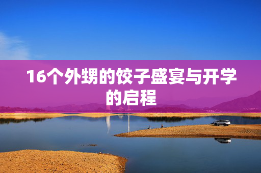 16个外甥的饺子盛宴与开学的启程