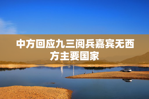 中方回应九三阅兵嘉宾无西方主要国家