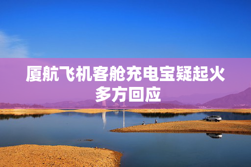 厦航飞机客舱充电宝疑起火 多方回应