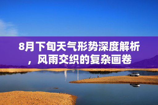 8月下旬天气形势深度解析，风雨交织的复杂画卷