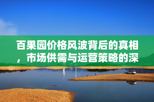 百果园价格风波背后的真相，市场供需与运营策略的深度剖析