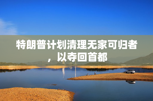 特朗普计划清理无家可归者，以夺回首都