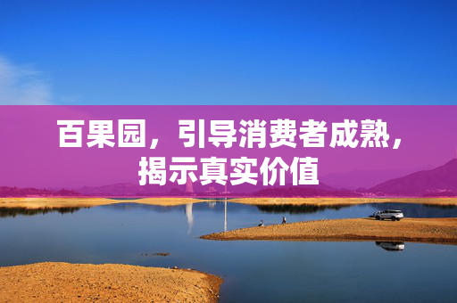 百果园，引导消费者成熟，揭示真实价值