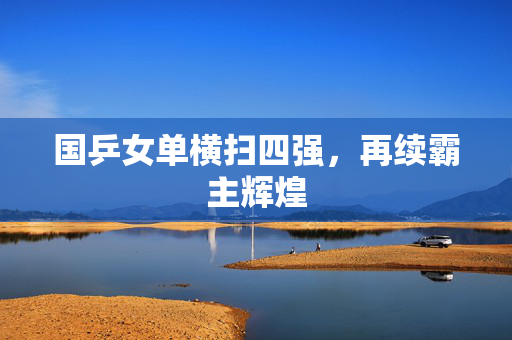 国乒女单横扫四强，再续霸主辉煌